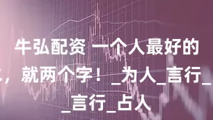 牛弘配资 一个人最好的风水，就两个字！_为人_言行_占人