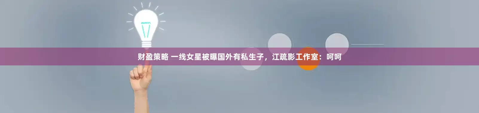 财盈策略 一线女星被曝国外有私生子，江疏影工作室：呵呵