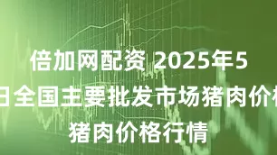倍加网配资 2025年5月24日全国主要批发市场猪肉价格行情